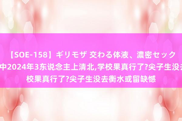【SOE-158】ギリモザ 交わる体液、濃密セックス Ami 沧州一中2024年3东说念主上清北，学校果真行了?尖子生没去衡水或留缺憾