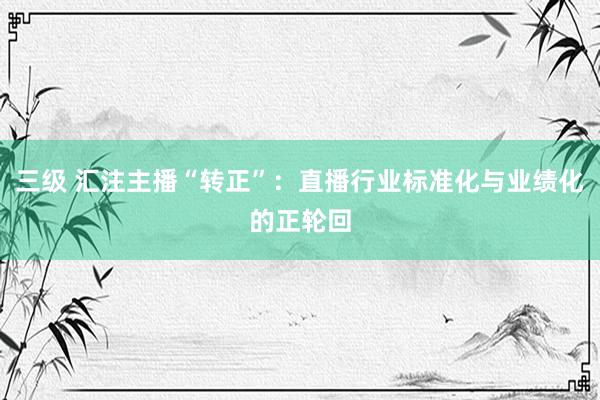 三级 汇注主播“转正”：直播行业标准化与业绩化的正轮回