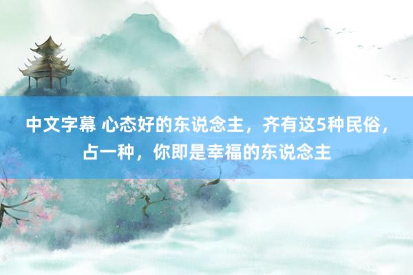 中文字幕 心态好的东说念主，齐有这5种民俗，占一种，你即是幸福的东说念主