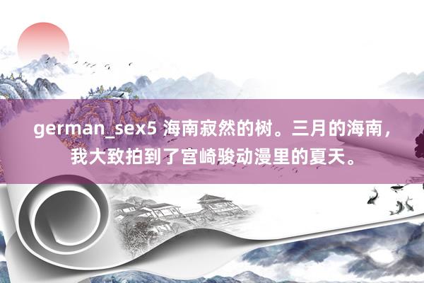 german_sex5 海南寂然的树。三月的海南，<a href=