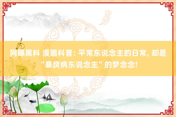 网曝黑料 漫画科普: 平常东说念主的日常， 却是“暴戾病东说念主”的梦念念!