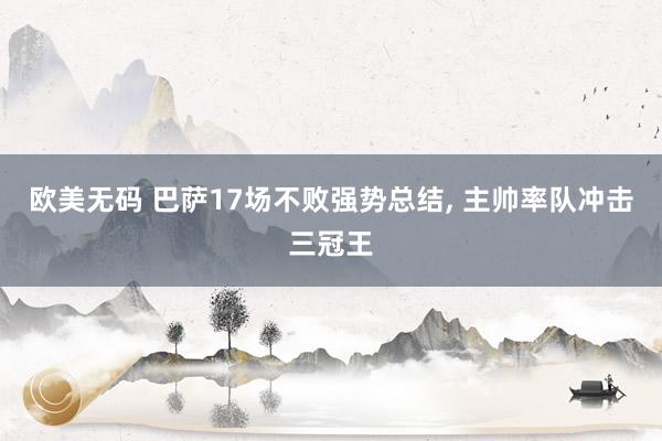 欧美无码 巴萨17场不败强势总结， 主帅率队冲击三冠王