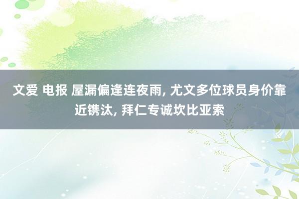 文爱 电报 屋漏偏逢连夜雨， 尤文多位球员身价靠近镌汰， 拜仁专诚坎比亚索