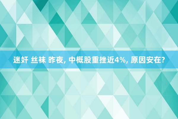 迷奸 丝袜 昨夜， 中概股重挫近4%， 原因安在?