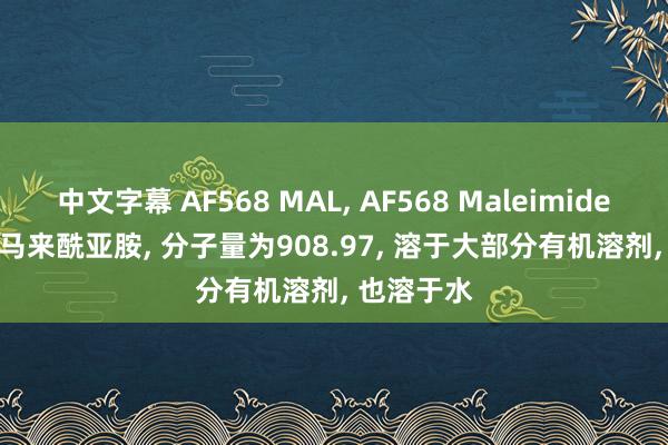 中文字幕 AF568 MAL， AF568 Maleimide， AF568 马来酰亚胺， 分子量为908.97， 溶于大部分有机溶剂， 也溶于水