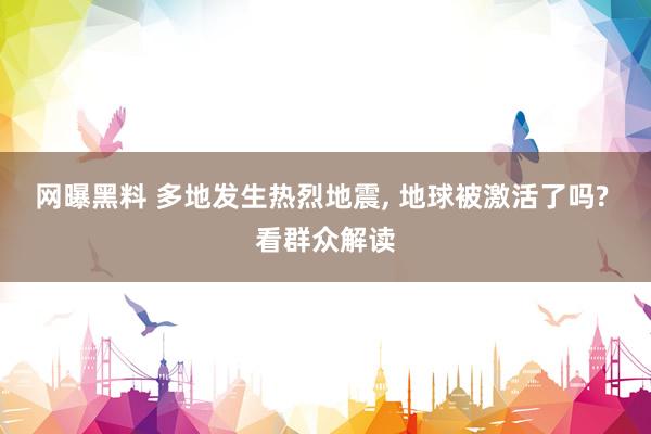 网曝黑料 多地发生热烈地震， 地球被激活了吗? 看群众解读