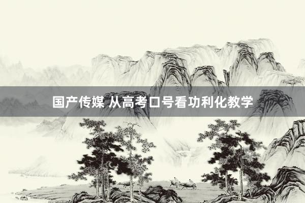 国产传媒 从高考口号看功利化教学