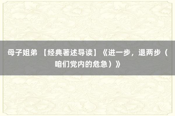 母子姐弟 【经典著述导读】《进一步，退两步（咱们党内的危急）》
