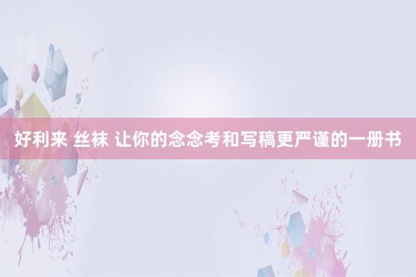 好利来 丝袜 让你的念念考和写稿更严谨的一册书