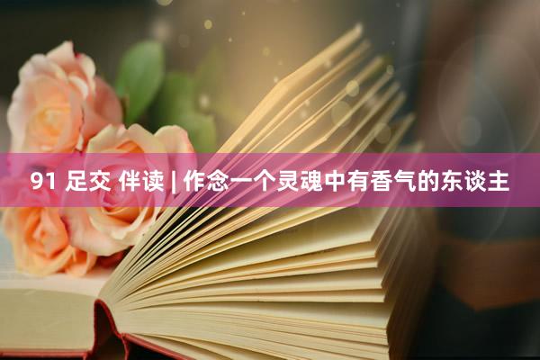91 足交 伴读 | 作念一个灵魂中有香气的东谈主