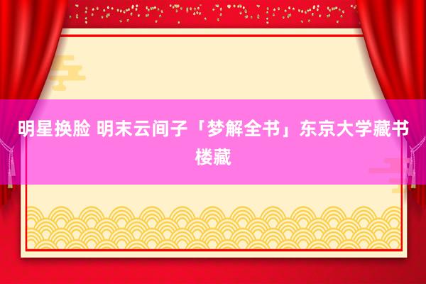 明星换脸 明末云间子「梦解全书」东京大学藏书楼藏