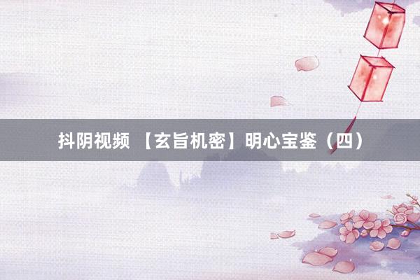 抖阴视频 【玄旨机密】明心宝鉴（四）