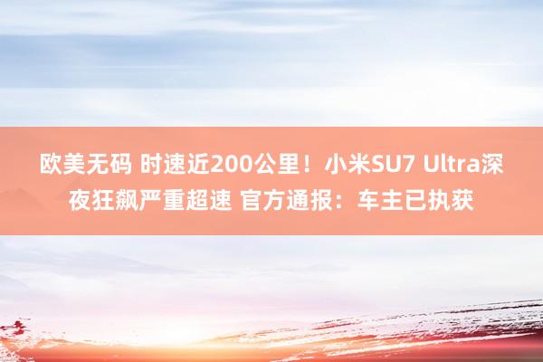欧美无码 时速近200公里！小米SU7 Ultra深夜狂飙严重超速 官方通报：车主已执获