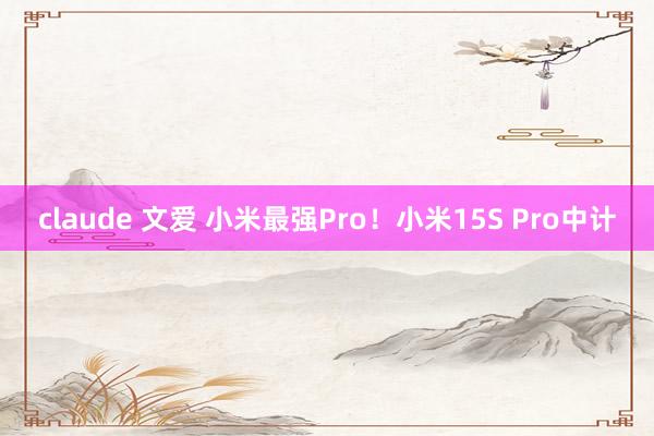 claude 文爱 小米最强Pro！小米15S Pro中计