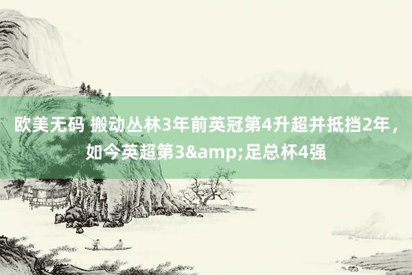 欧美无码 搬动丛林3年前英冠第4升超并抵挡2年，如今英超第3&足总杯4强